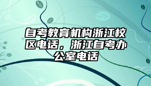 自考教育機(jī)構(gòu)浙江校區(qū)電話(huà)，浙江自考辦公室電話(huà)