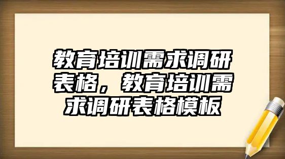 教育培訓(xùn)需求調(diào)研表格，教育培訓(xùn)需求調(diào)研表格模板