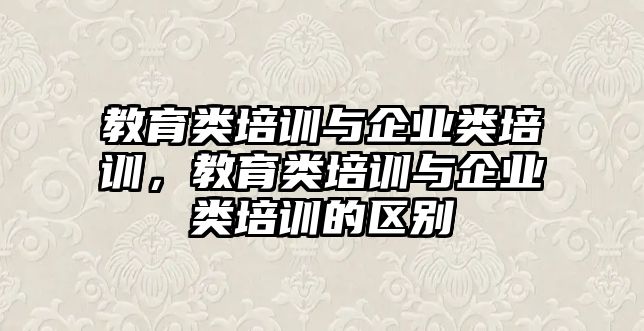 教育類培訓(xùn)與企業(yè)類培訓(xùn)，教育類培訓(xùn)與企業(yè)類培訓(xùn)的區(qū)別