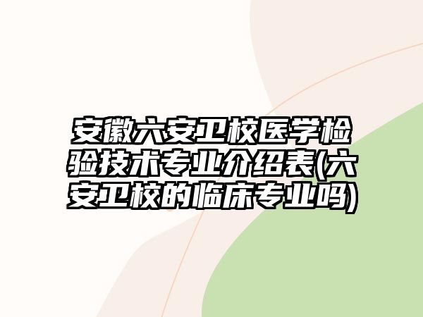 安徽六安衛(wèi)校醫(yī)學(xué)檢驗(yàn)技術(shù)專(zhuān)業(yè)介紹表(六安衛(wèi)校的臨床專(zhuān)業(yè)嗎)