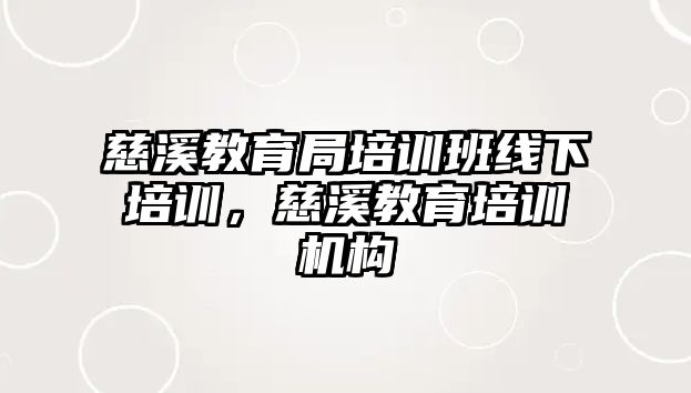 慈溪教育局培訓(xùn)班線下培訓(xùn)，慈溪教育培訓(xùn)機(jī)構(gòu)