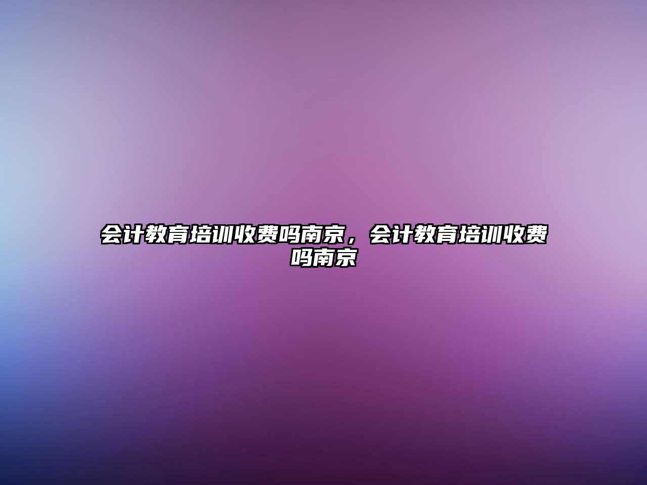 會(huì)計(jì)教育培訓(xùn)收費(fèi)嗎南京，會(huì)計(jì)教育培訓(xùn)收費(fèi)嗎南京