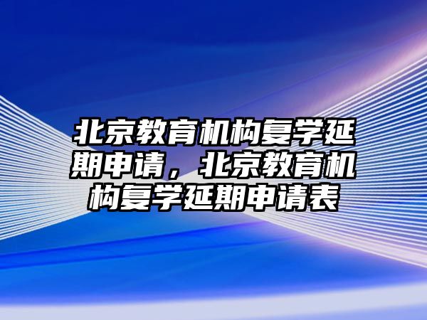 北京教育機(jī)構(gòu)復(fù)學(xué)延期申請(qǐng)，北京教育機(jī)構(gòu)復(fù)學(xué)延期申請(qǐng)表