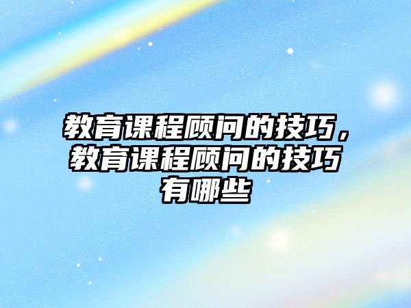 教育課程顧問的技巧，教育課程顧問的技巧有哪些