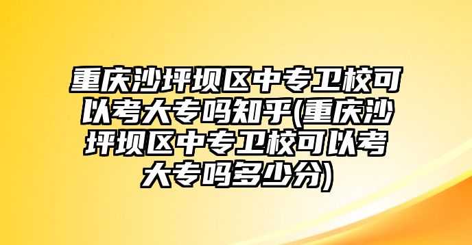 重慶沙坪壩區(qū)中專衛(wèi)校可以考大專嗎知乎(重慶沙坪壩區(qū)中專衛(wèi)校可以考大專嗎多少分)