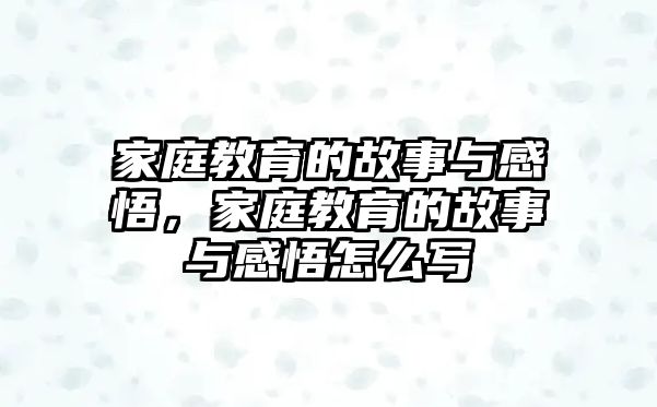 家庭教育的故事與感悟，家庭教育的故事與感悟怎么寫