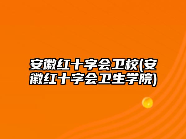 安徽紅十字會衛(wèi)校(安徽紅十字會衛(wèi)生學(xué)院)