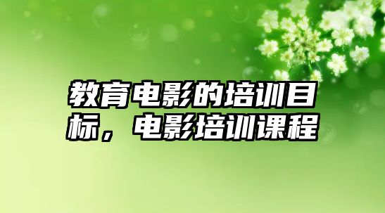 教育電影的培訓目標，電影培訓課程