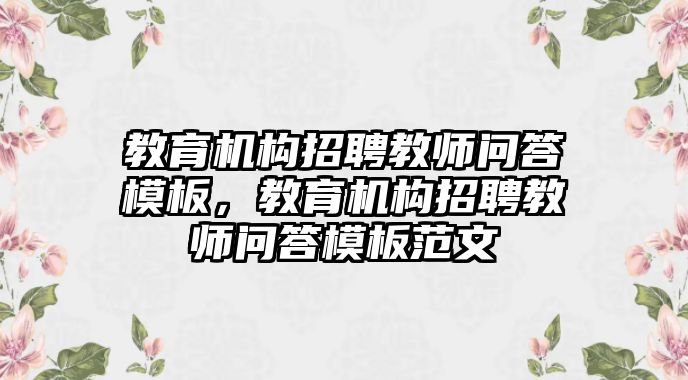 教育機(jī)構(gòu)招聘教師問答模板，教育機(jī)構(gòu)招聘教師問答模板范文