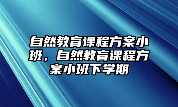 自然教育課程方案小班，自然教育課程方案小班下學(xué)期