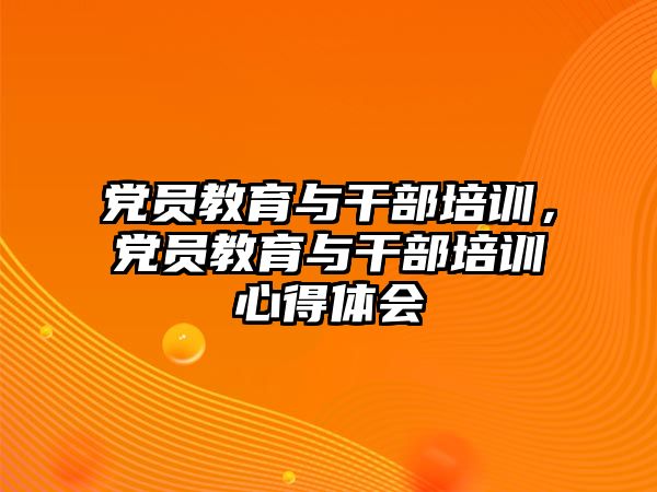 黨員教育與干部培訓(xùn)，黨員教育與干部培訓(xùn)心得體會(huì)