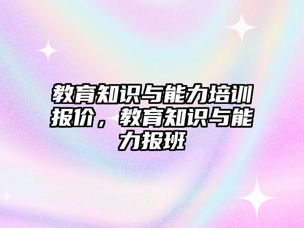 教育知識與能力培訓(xùn)報價，教育知識與能力報班