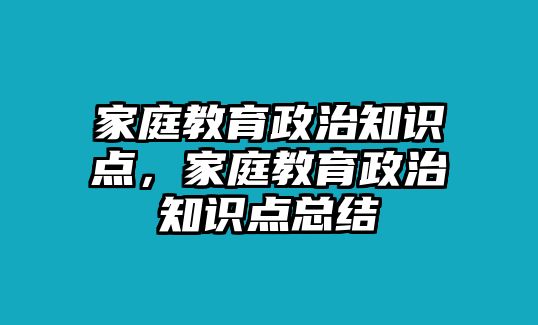 家庭教育政治知識點(diǎn)，家庭教育政治知識點(diǎn)總結(jié)