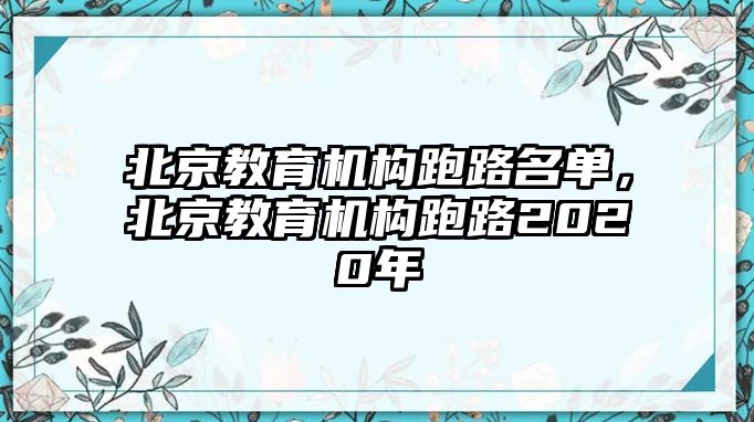 北京教育機(jī)構(gòu)跑路名單，北京教育機(jī)構(gòu)跑路2020年