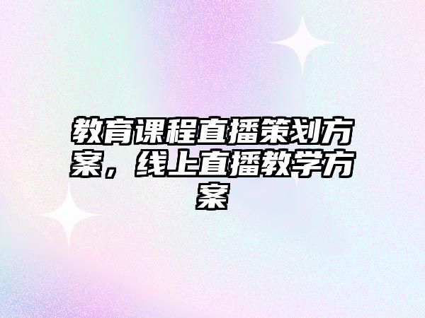 教育課程直播策劃方案，線上直播教學(xué)方案