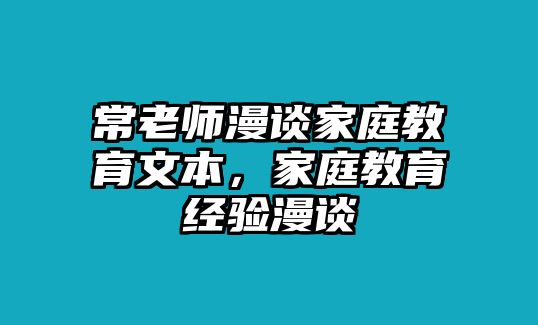 常老師漫談家庭教育文本，家庭教育經(jīng)驗(yàn)漫談