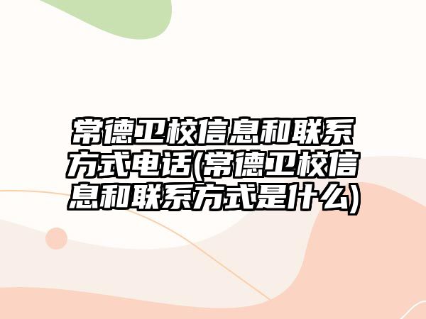 常德衛(wèi)校信息和聯(lián)系方式電話(常德衛(wèi)校信息和聯(lián)系方式是什么)