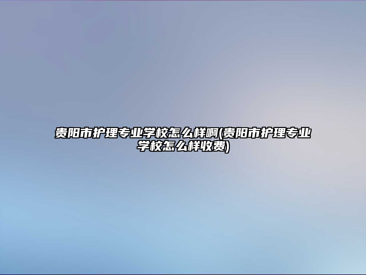 貴陽市護理專業(yè)學校怎么樣啊(貴陽市護理專業(yè)學校怎么樣收費)