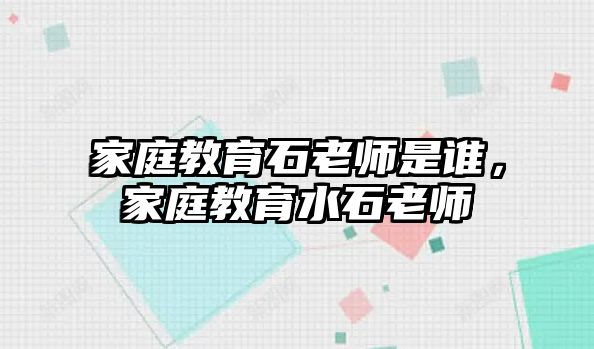 家庭教育石老師是誰，家庭教育水石老師