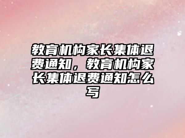 教育機構家長集體退費通知，教育機構家長集體退費通知怎么寫