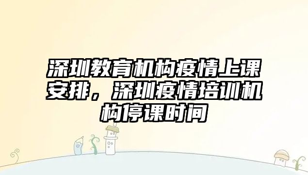 深圳教育機(jī)構(gòu)疫情上課安排，深圳疫情培訓(xùn)機(jī)構(gòu)停課時(shí)間