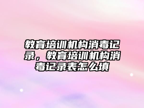 教育培訓(xùn)機構(gòu)消毒記錄，教育培訓(xùn)機構(gòu)消毒記錄表怎么填