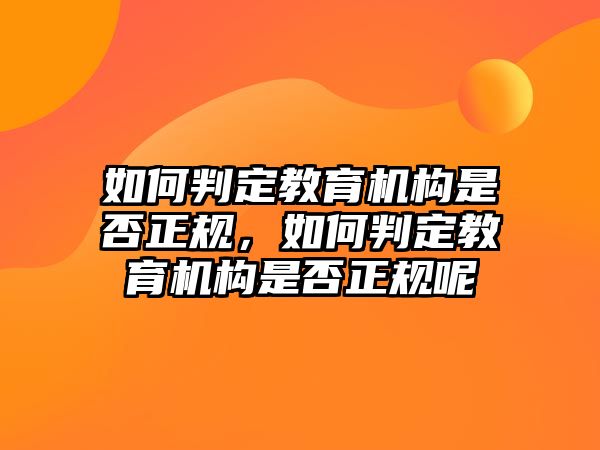 如何判定教育機(jī)構(gòu)是否正規(guī)，如何判定教育機(jī)構(gòu)是否正規(guī)呢