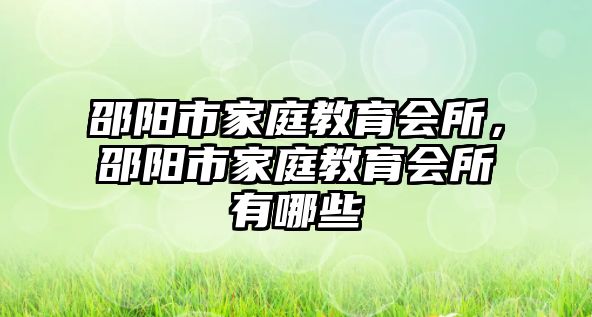 邵陽市家庭教育會(huì)所，邵陽市家庭教育會(huì)所有哪些