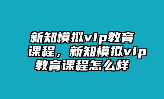 新知模擬vip教育課程，新知模擬vip教育課程怎么樣