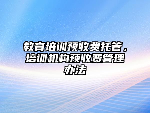 教育培訓預收費托管，培訓機構預收費管理辦法