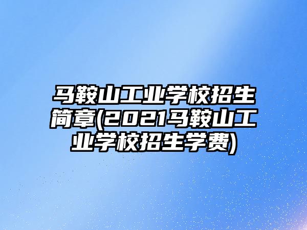 馬鞍山工業(yè)學(xué)校招生簡章(2021馬鞍山工業(yè)學(xué)校招生學(xué)費(fèi))