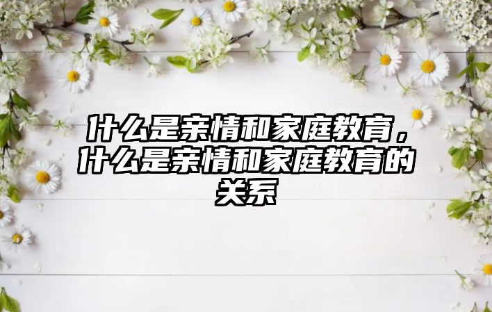 什么是親情和家庭教育，什么是親情和家庭教育的關(guān)系