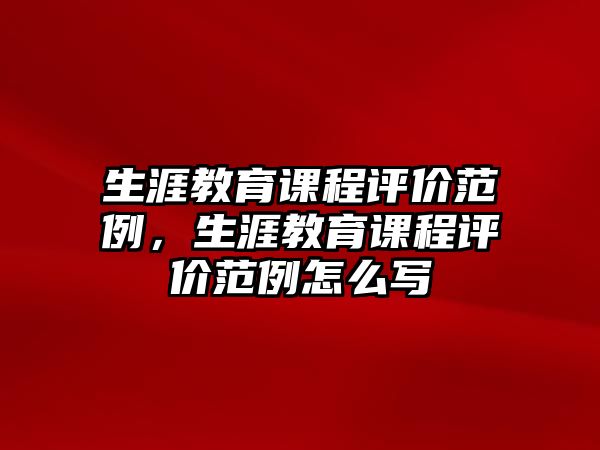 生涯教育課程評價(jià)范例，生涯教育課程評價(jià)范例怎么寫