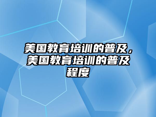 美國(guó)教育培訓(xùn)的普及，美國(guó)教育培訓(xùn)的普及程度