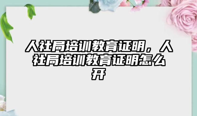 人社局培訓(xùn)教育證明，人社局培訓(xùn)教育證明怎么開