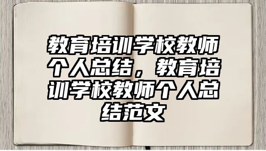 教育培訓學校教師個人總結(jié)，教育培訓學校教師個人總結(jié)范文