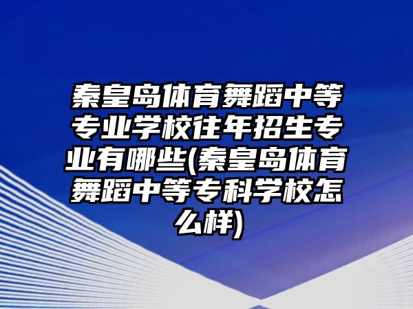 秦皇島體育舞蹈中等專業(yè)學校往年招生專業(yè)有哪些(秦皇島體育舞蹈中等專科學校怎么樣)