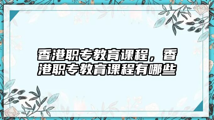 香港職專教育課程，香港職專教育課程有哪些