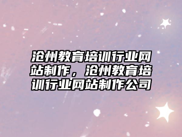 滄州教育培訓(xùn)行業(yè)網(wǎng)站制作，滄州教育培訓(xùn)行業(yè)網(wǎng)站制作公司