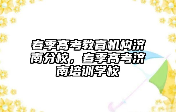 春季高考教育機構(gòu)濟南分校，春季高考濟南培訓(xùn)學(xué)校