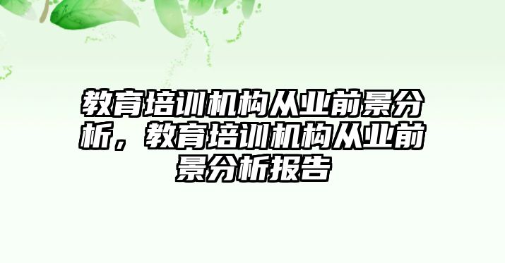 教育培訓(xùn)機(jī)構(gòu)從業(yè)前景分析，教育培訓(xùn)機(jī)構(gòu)從業(yè)前景分析報(bào)告