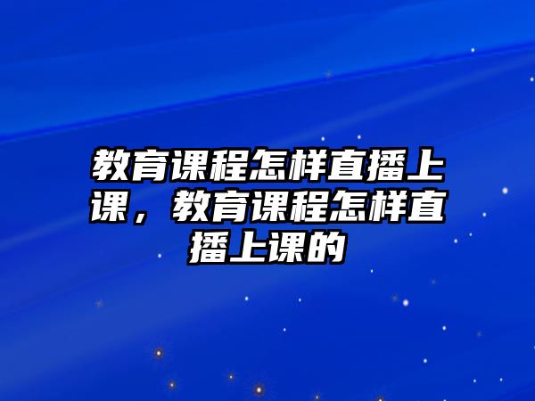 教育課程怎樣直播上課，教育課程怎樣直播上課的