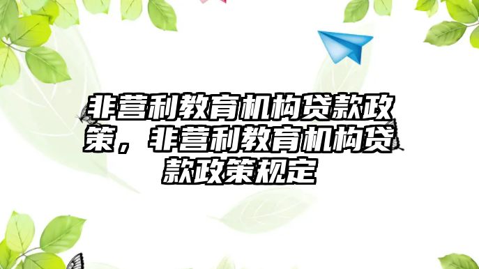 非營利教育機構(gòu)貸款政策，非營利教育機構(gòu)貸款政策規(guī)定