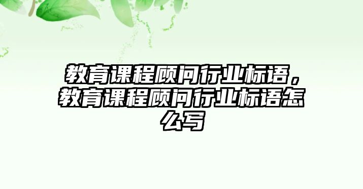 教育課程顧問(wèn)行業(yè)標(biāo)語(yǔ)，教育課程顧問(wèn)行業(yè)標(biāo)語(yǔ)怎么寫(xiě)