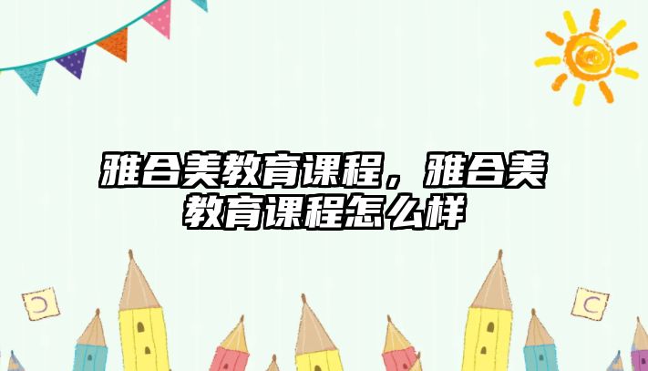 雅合美教育課程，雅合美教育課程怎么樣