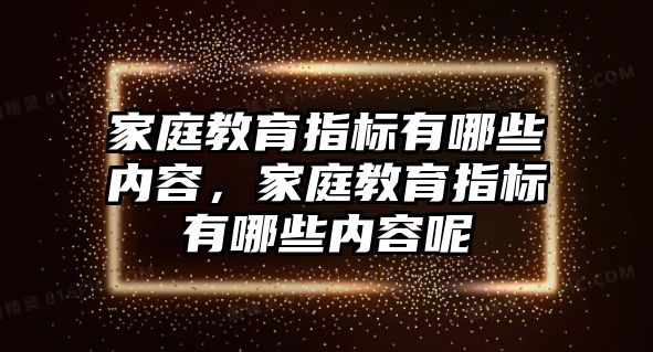 家庭教育指標(biāo)有哪些內(nèi)容，家庭教育指標(biāo)有哪些內(nèi)容呢