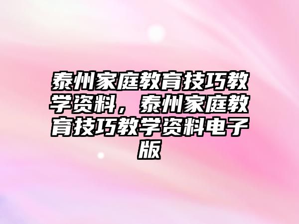 泰州家庭教育技巧教學(xué)資料，泰州家庭教育技巧教學(xué)資料電子版