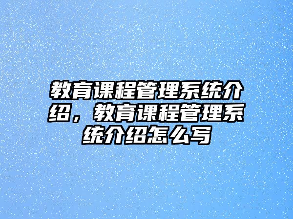 教育課程管理系統(tǒng)介紹，教育課程管理系統(tǒng)介紹怎么寫(xiě)