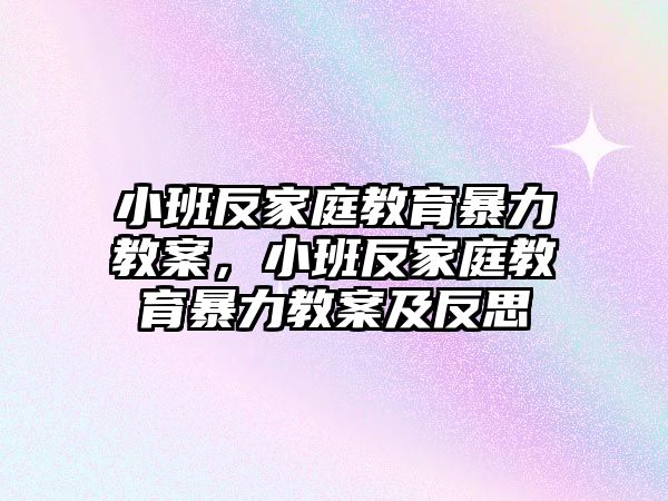 小班反家庭教育暴力教案，小班反家庭教育暴力教案及反思