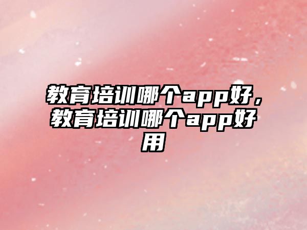 教育培訓哪個app好，教育培訓哪個app好用